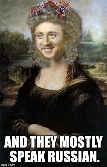 Willy Winona Lisa | AND THEY MOSTLY SPEAK RUSSIAN. | image tagged in willy winona lisa | made w/ Imgflip meme maker