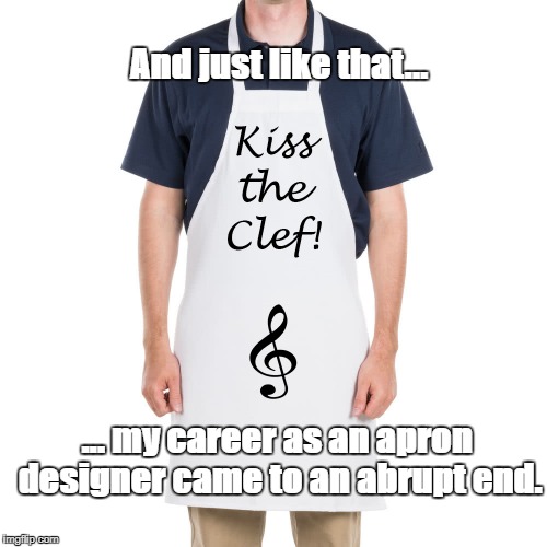 And on that note.... | And just like that... ... my career as an apron designer came to an abrupt end. | image tagged in music,apron,clef | made w/ Imgflip meme maker