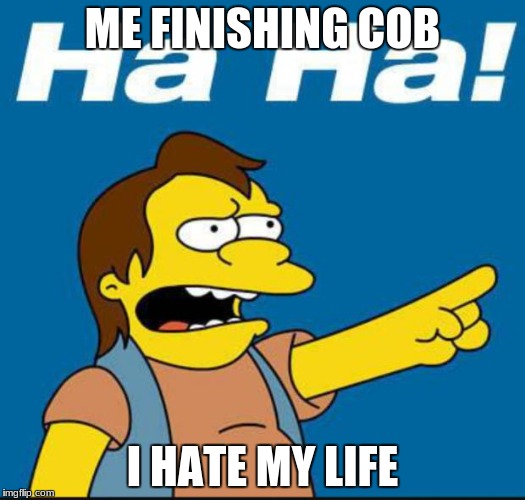 Nelson Laugh Old | ME FINISHING COB; I HATE MY LIFE | image tagged in nelson laugh old | made w/ Imgflip meme maker