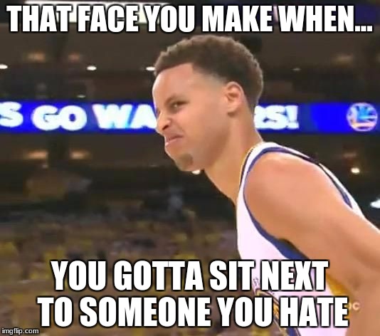 Stephen Curry nasty face | THAT FACE YOU MAKE WHEN... YOU GOTTA SIT NEXT TO SOMEONE YOU HATE | image tagged in stephen curry nasty face | made w/ Imgflip meme maker