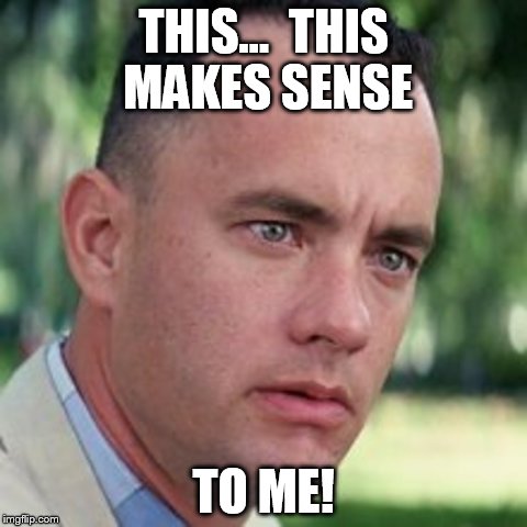 forrest gump i'm not a smart man | THIS...  THIS MAKES SENSE; TO ME! | image tagged in forrest gump i'm not a smart man | made w/ Imgflip meme maker