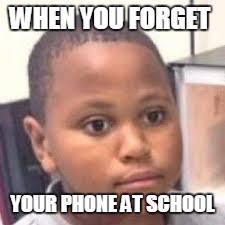 WHEN YOU FORGET; YOUR PHONE AT SCHOOL | image tagged in memes,boi | made w/ Imgflip meme maker