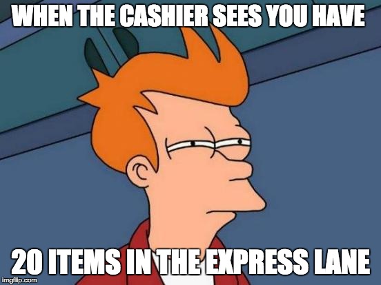Futurama Fry Meme | WHEN THE CASHIER SEES YOU HAVE 20 ITEMS IN THE EXPRESS LANE | image tagged in memes,futurama fry | made w/ Imgflip meme maker
