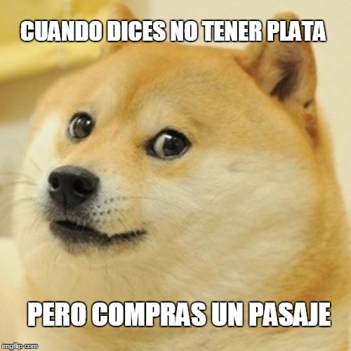 Doge | CUANDO DICES NO TENER PLATA; PERO COMPRAS UN PASAJE | image tagged in memes,doge | made w/ Imgflip meme maker
