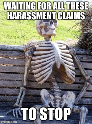 am i wrong? | WAITING FOR ALL THESE HARASSMENT CLAIMS; TO STOP | image tagged in memes,waiting skeleton,sexual harassment,still waiting | made w/ Imgflip meme maker