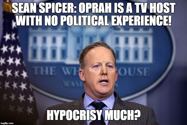 Sean Spicer: Oprah is a TV host with no political experience. | SEAN SPICER: OPRAH IS A TV HOST WITH NO POLITICAL EXPERIENCE! HYPOCRISY MUCH? | image tagged in sean spicer,oprah,politics,trump,hypocrisy | made w/ Imgflip meme maker