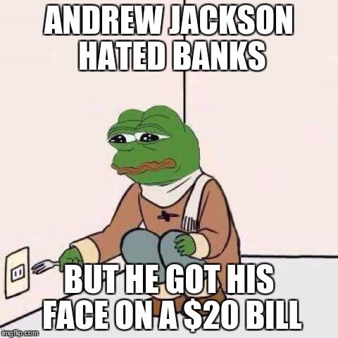 fork pepe | ANDREW JACKSON HATED BANKS; BUT HE GOT HIS FACE ON A $20 BILL | image tagged in fork pepe | made w/ Imgflip meme maker