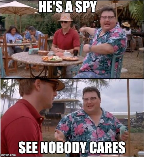 See Nobody Cares | HE'S A SPY; SEE NOBODY CARES | image tagged in memes,see nobody cares | made w/ Imgflip meme maker