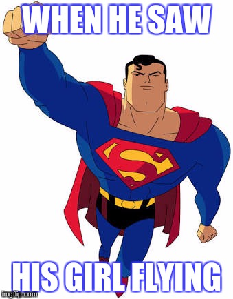 Super man | WHEN HE SAW; HIS GIRL FLYING | image tagged in super man | made w/ Imgflip meme maker