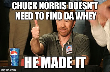 Chuck Norris Approves | CHUCK NORRIS DOESN'T NEED TO FIND DA WHEY; HE MADE IT | image tagged in memes,chuck norris approves,chuck norris | made w/ Imgflip meme maker