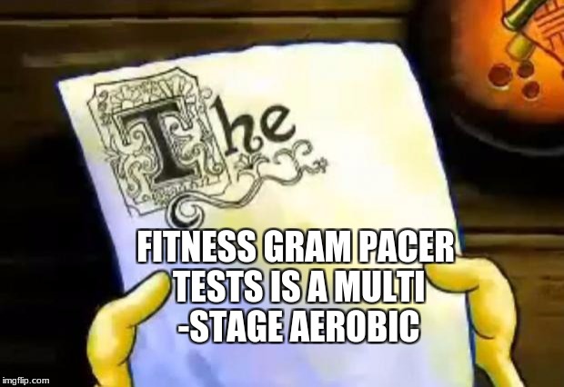 The fitness gram pacer test | FITNESS GRAM PACER TESTS IS A MULTI -STAGE AEROBIC | image tagged in spongebob essay,fitness,the fitness gram pacer test,spongebob,memes | made w/ Imgflip meme maker