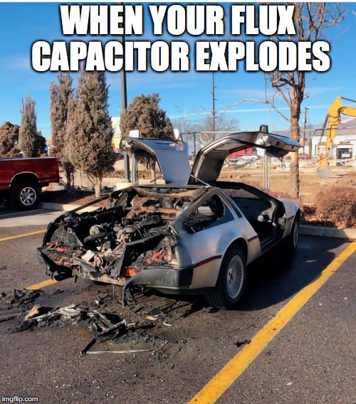 back to the future | WHEN YOUR FLUX CAPACITOR EXPLODES | image tagged in backtothefuture,delorean | made w/ Imgflip meme maker