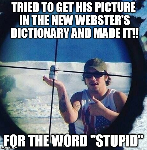 New meme | TRIED TO GET HIS PICTURE IN THE NEW WEBSTER'S DICTIONARY AND MADE IT!! FOR THE WORD "STUPID" | image tagged in new meme | made w/ Imgflip meme maker