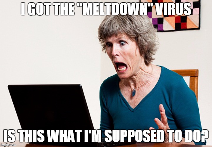 Mom frustrated at laptop | I GOT THE "MELTDOWN" VIRUS; IS THIS WHAT I'M SUPPOSED TO DO? | image tagged in mom frustrated at laptop | made w/ Imgflip meme maker