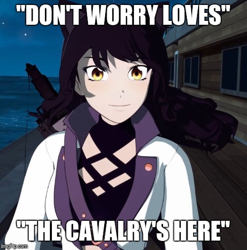 "DON'T WORRY LOVES"; "THE CAVALRY'S HERE" | image tagged in rwby blake | made w/ Imgflip meme maker