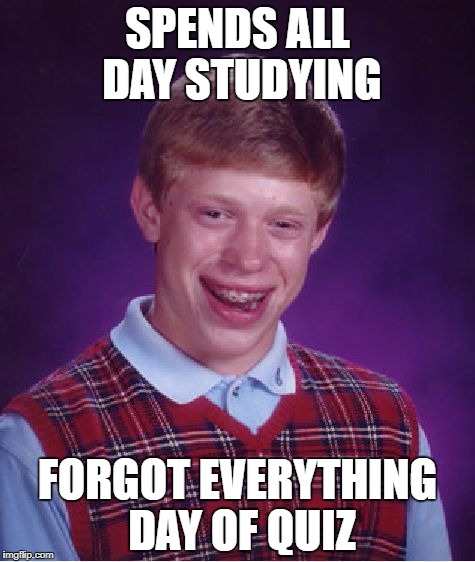 Bad Luck Brian Meme | SPENDS ALL DAY STUDYING; FORGOT EVERYTHING DAY OF QUIZ | image tagged in memes,bad luck brian | made w/ Imgflip meme maker