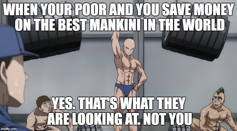 Saitama One punch man | WHEN YOUR POOR AND YOU SAVE MONEY ON THE BEST MANKINI IN THE WORLD; YES. THAT'S WHAT THEY ARE LOOKING AT. NOT YOU | image tagged in saitama one punch man | made w/ Imgflip meme maker
