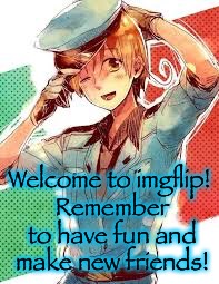 Welcome to imgflip! Remember to have fun and make new friends! | made w/ Imgflip meme maker