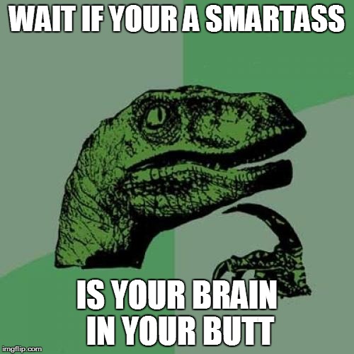Philosoraptor Meme | WAIT IF YOUR A SMARTASS; IS YOUR BRAIN IN YOUR BUTT | image tagged in memes,philosoraptor | made w/ Imgflip meme maker