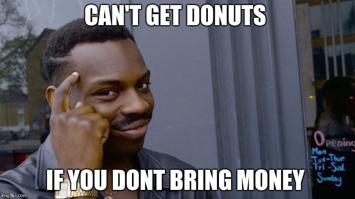 Roll Safe Think About It Meme | CAN'T GET DONUTS; IF YOU DONT BRING MONEY | image tagged in memes,roll safe think about it | made w/ Imgflip meme maker