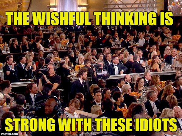 THE WISHFUL THINKING IS STRONG WITH THESE IDIOTS | made w/ Imgflip meme maker