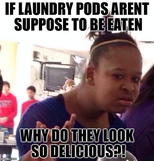 Black Girl Wat | IF LAUNDRY PODS ARENT SUPPOSE TO BE EATEN; WHY DO THEY LOOK SO DELICIOUS?! | image tagged in memes,black girl wat | made w/ Imgflip meme maker