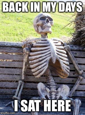 Waiting Skeleton Meme | BACK IN MY DAYS I SAT HERE | image tagged in memes,waiting skeleton | made w/ Imgflip meme maker