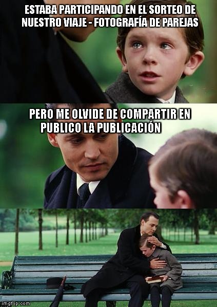 Finding Neverland Meme | ESTABA PARTICIPANDO EN EL SORTEO DE NUESTRO VIAJE - FOTOGRAFÍA DE PAREJAS; PERO ME OLVIDE DE COMPARTIR EN PUBLICO LA PUBLICACIÓN | image tagged in memes,finding neverland | made w/ Imgflip meme maker