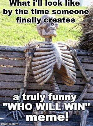 This...Is...IMGFLIP! | What i'll look like by the time someone finally creates; a truly funny ''WHO WILL WIN"; meme! | image tagged in memes,waiting skeleton | made w/ Imgflip meme maker