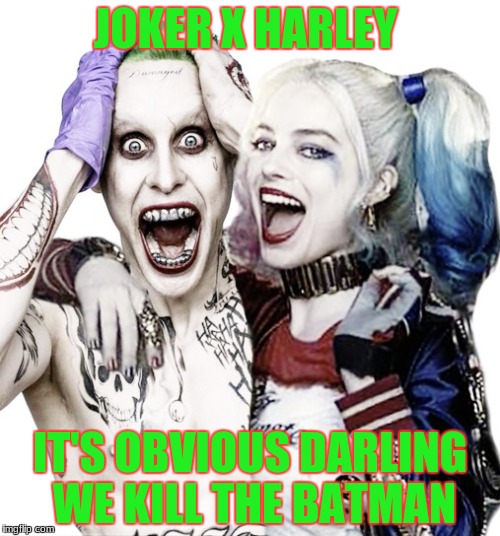 joker and harley quinn | JOKER X HARLEY; IT'S OBVIOUS DARLING WE KILL THE BATMAN | image tagged in joker and harley quinn | made w/ Imgflip meme maker