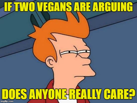 Futurama Fry Meme | IF TWO VEGANS ARE ARGUING DOES ANYONE REALLY CARE? | image tagged in memes,futurama fry | made w/ Imgflip meme maker