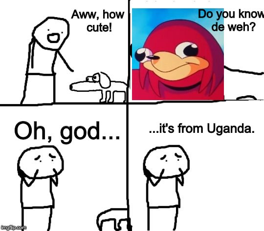 When you don't know de weh... | Do you know de weh? Aww, how cute! Oh, god... ...it's from Uganda. | image tagged in memes,uganda knuckles,do you know de weh,oh no it's retarded | made w/ Imgflip meme maker