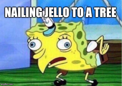 NAILING JELLO TO A TREE | image tagged in memes,mocking spongebob | made w/ Imgflip meme maker