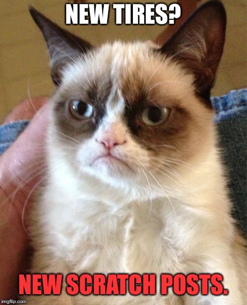 Slashing your tires | NEW TIRES? NEW SCRATCH POSTS. | image tagged in memes,grumpy cat,road rage,cars,new,tires | made w/ Imgflip meme maker