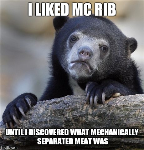 Confession Bear Meme | I LIKED MC RIB UNTIL I DISCOVERED WHAT MECHANICALLY SEPARATED MEAT WAS | image tagged in memes,confession bear | made w/ Imgflip meme maker