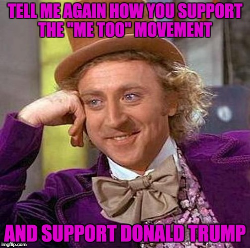 Creepy Condescending Wonka | TELL ME AGAIN HOW YOU SUPPORT THE "ME TOO" MOVEMENT; AND SUPPORT DONALD TRUMP | image tagged in memes,creepy condescending wonka | made w/ Imgflip meme maker