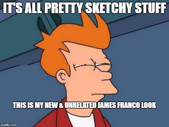 IT'S ALL PRETTY SKETCHY STUFF THIS IS MY NEW & UNRELATED JAMES FRANCO LOOK | made w/ Imgflip meme maker