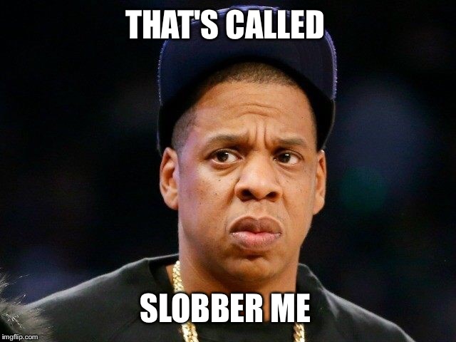 Jay z | THAT'S CALLED; SLOBBER ME | image tagged in jay z | made w/ Imgflip meme maker