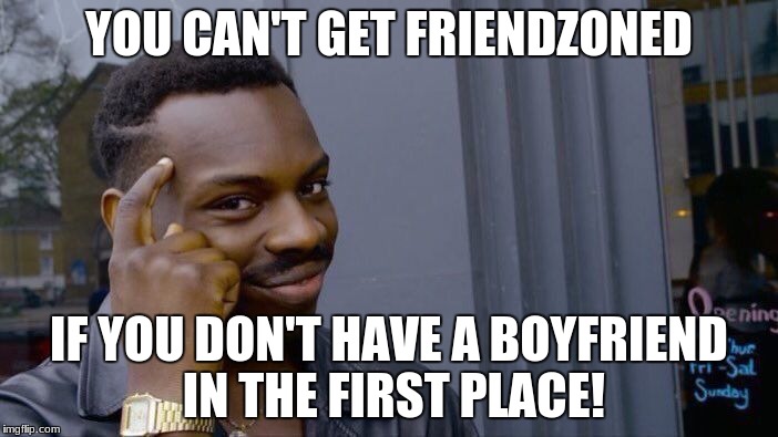 Roll Safe Think About It | YOU CAN'T GET FRIENDZONED; IF YOU DON'T HAVE A BOYFRIEND IN THE FIRST PLACE! | image tagged in memes,roll safe think about it | made w/ Imgflip meme maker