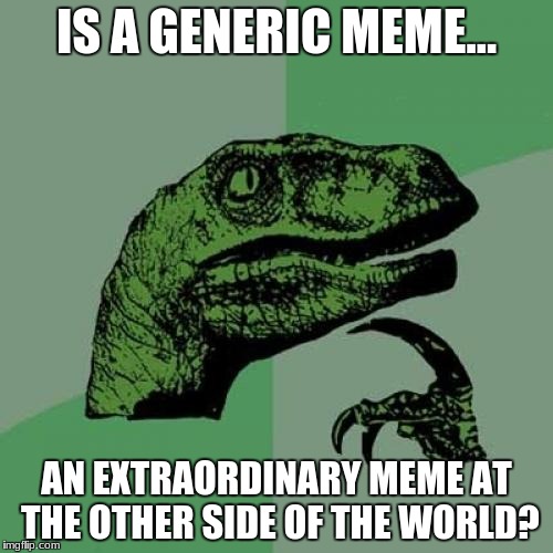 Philosoraptor | IS A GENERIC MEME... AN EXTRAORDINARY MEME AT THE OTHER SIDE OF THE WORLD? | image tagged in memes,philosoraptor | made w/ Imgflip meme maker