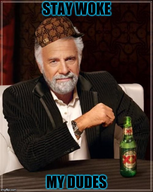 The Most Interesting Man In The World | STAY WOKE; MY DUDES | image tagged in memes,the most interesting man in the world,scumbag | made w/ Imgflip meme maker