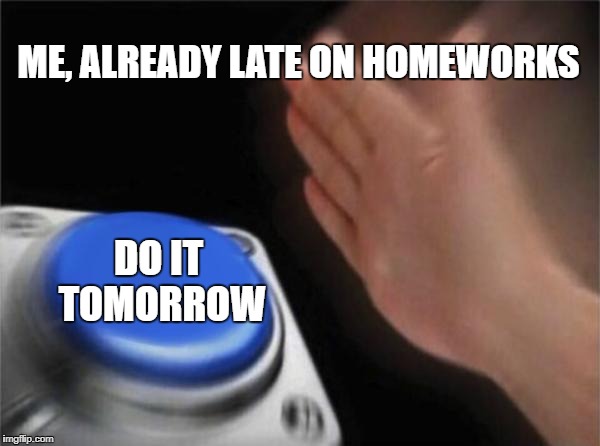 Blank Nut Button Meme | ME, ALREADY LATE ON HOMEWORKS; DO IT TOMORROW | image tagged in memes,blank nut button | made w/ Imgflip meme maker