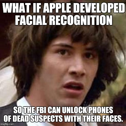 Conspiracy Keanu Meme | WHAT IF APPLE DEVELOPED FACIAL RECOGNITION; SO THE FBI CAN UNLOCK PHONES OF DEAD SUSPECTS WITH THEIR FACES. | image tagged in memes,conspiracy keanu | made w/ Imgflip meme maker