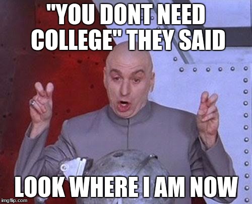 Dr Evil Laser Meme | "YOU DONT NEED COLLEGE" THEY SAID; LOOK WHERE I AM NOW | image tagged in memes,dr evil laser | made w/ Imgflip meme maker