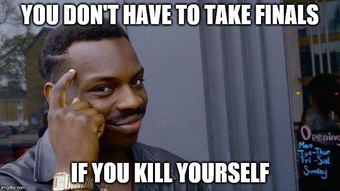 Roll Safe Think About It Meme | YOU DON'T HAVE TO TAKE FINALS; IF YOU KILL YOURSELF | image tagged in memes,roll safe think about it | made w/ Imgflip meme maker