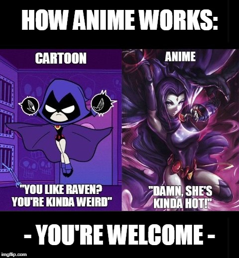you just know the Japanese make everything cooler (for Geek Week) |  HOW ANIME WORKS:; - YOU'RE WELCOME - | image tagged in memes,geek week,anime,raven,teen titans,cartoons | made w/ Imgflip meme maker