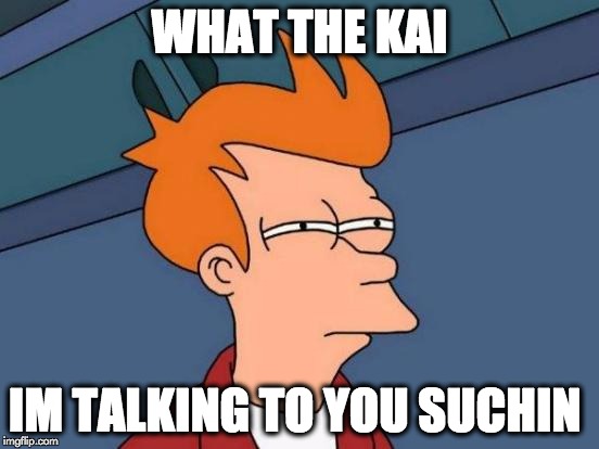 Futurama Fry | WHAT THE KAI; IM TALKING TO YOU SUCHIN | image tagged in memes,futurama fry | made w/ Imgflip meme maker