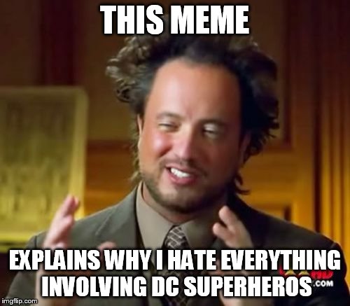 Ancient Aliens Meme | THIS MEME EXPLAINS WHY I HATE EVERYTHING INVOLVING DC SUPERHEROS | image tagged in memes,ancient aliens | made w/ Imgflip meme maker