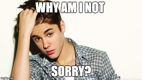 WHY AM I NOT; SORRY? | image tagged in justin | made w/ Imgflip meme maker