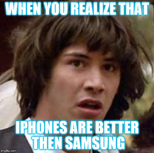 Conspiracy Keanu Meme | WHEN YOU REALIZE THAT; IPHONES ARE BETTER THEN SAMSUNG | image tagged in memes,conspiracy keanu | made w/ Imgflip meme maker